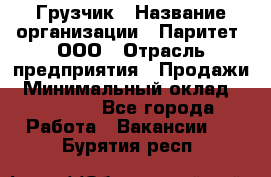 Грузчик › Название организации ­ Паритет, ООО › Отрасль предприятия ­ Продажи › Минимальный оклад ­ 24 000 - Все города Работа » Вакансии   . Бурятия респ.